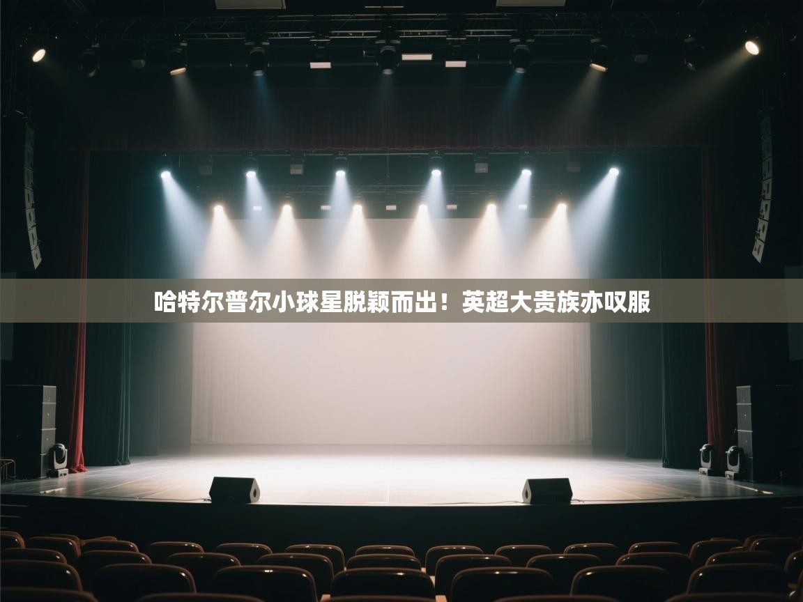 哈特尔普尔小球星脱颖而出！英超大贵族亦叹服  第1张