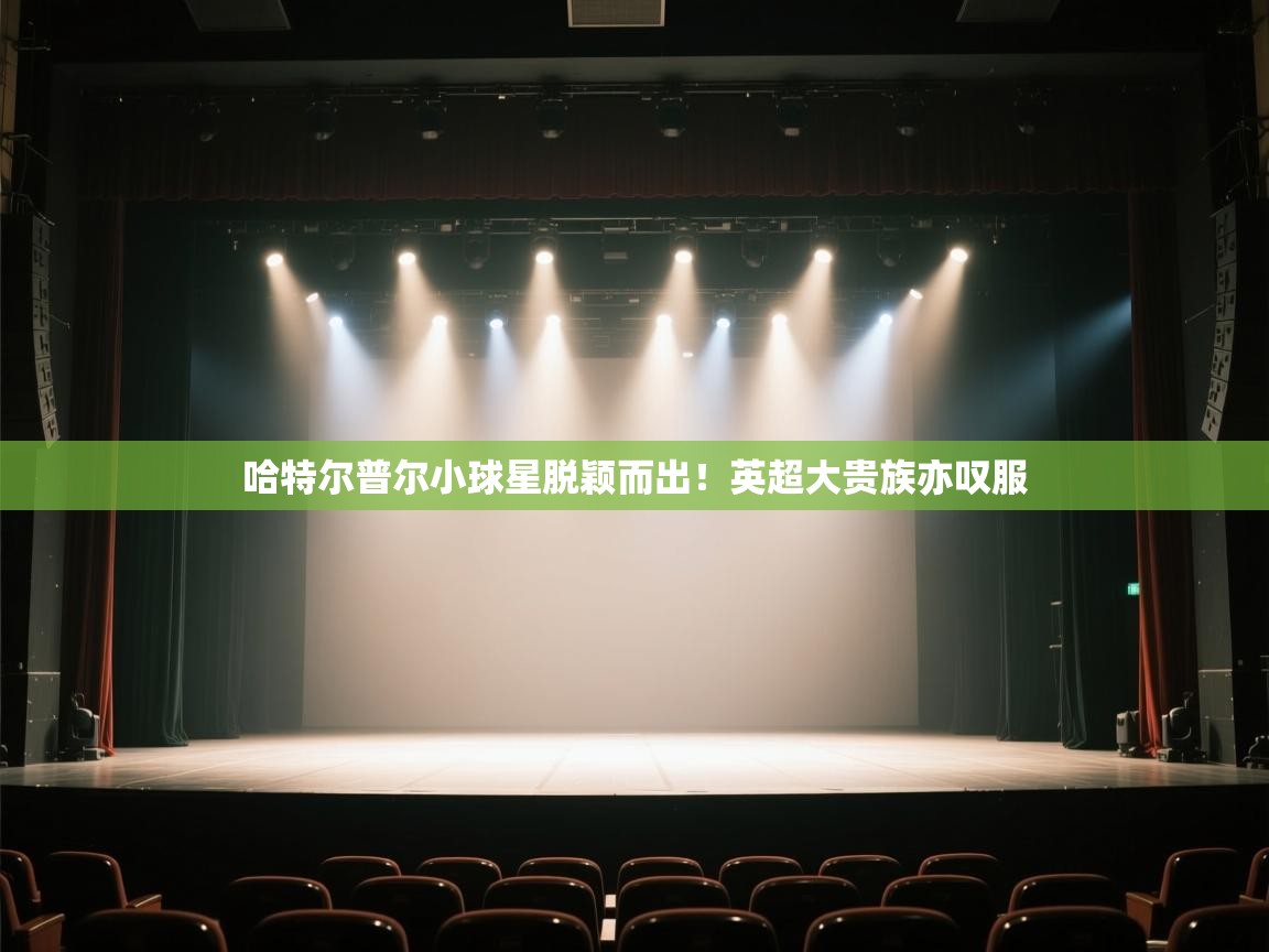 哈特尔普尔小球星脱颖而出！英超大贵族亦叹服  第2张