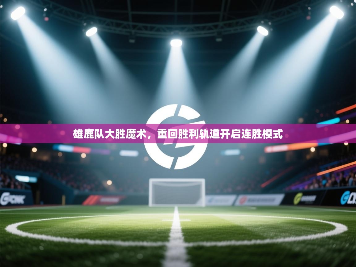 雄鹿队大胜魔术，重回胜利轨道开启连胜模式  第2张